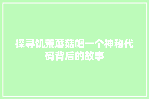 探寻饥荒蘑菇帽一个神秘代码背后的故事