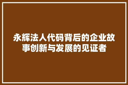 永辉法人代码背后的企业故事创新与发展的见证者
