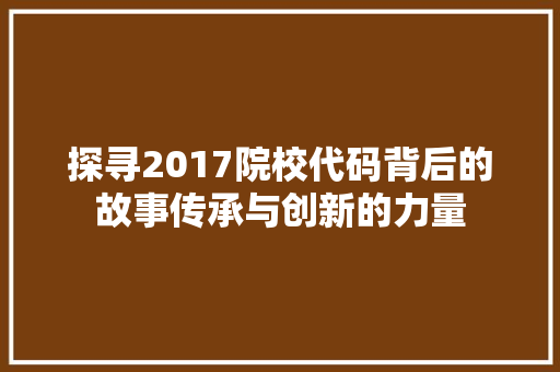 探寻2017院校代码背后的故事传承与创新的力量