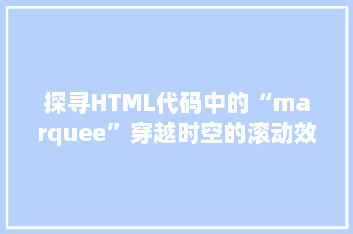 探寻HTML代码中的“marquee”穿越时空的滚动效果之旅