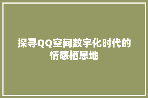 探寻QQ空间数字化时代的情感栖息地