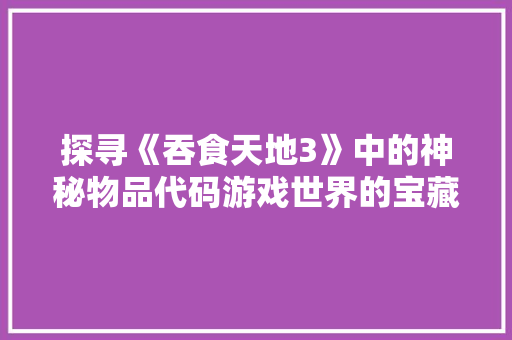 探寻《吞食天地3》中的神秘物品代码游戏世界的宝藏密码