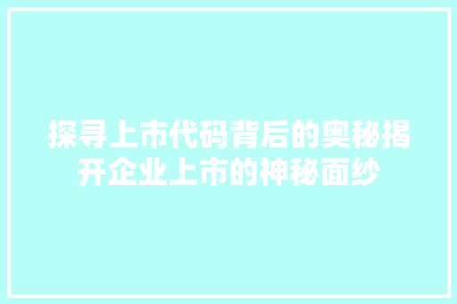 探寻上市代码背后的奥秘揭开企业上市的神秘面纱