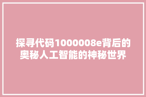 探寻代码1000008e背后的奥秘人工智能的神秘世界