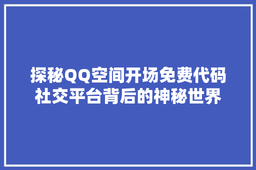 探秘QQ空间开场免费代码社交平台背后的神秘世界