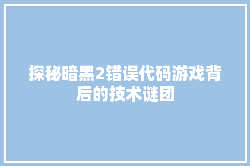 探秘暗黑2错误代码游戏背后的技术谜团