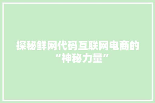 探秘鲜网代码互联网电商的“神秘力量”