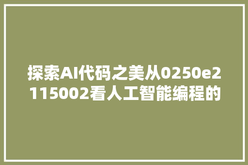 探索AI代码之美从0250e2115002看人工智能编程的艺术