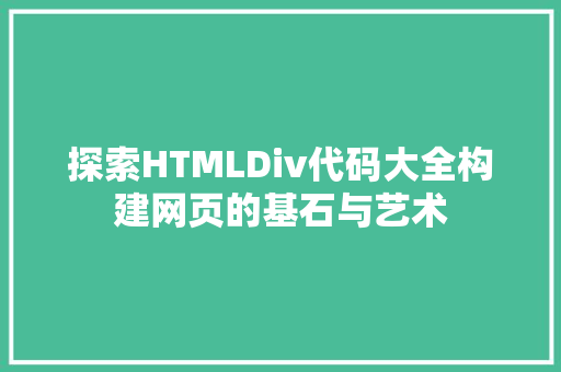探索HTMLDiv代码大全构建网页的基石与艺术