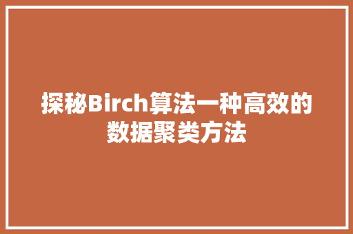 探秘Birch算法一种高效的数据聚类方法