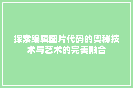 探索编辑图片代码的奥秘技术与艺术的完美融合