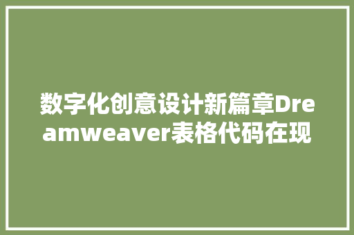 数字化创意设计新篇章Dreamweaver表格代码在现代网页设计中的应用与方法