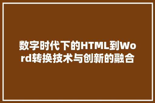 数字时代下的HTML到Word转换技术与创新的融合