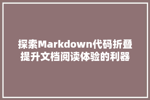 探索Markdown代码折叠提升文档阅读体验的利器