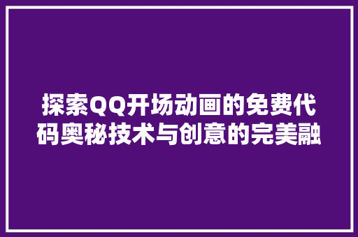 探索QQ开场动画的免费代码奥秘技术与创意的完美融合