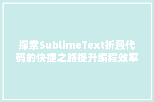 探索SublimeText折叠代码的快捷之路提升编程效率的艺术