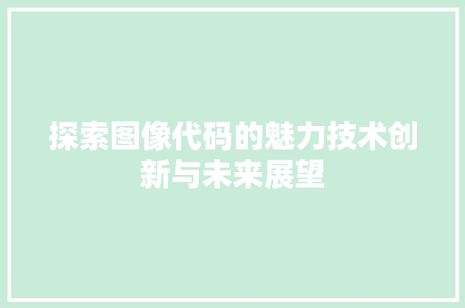 探索图像代码的魅力技术创新与未来展望