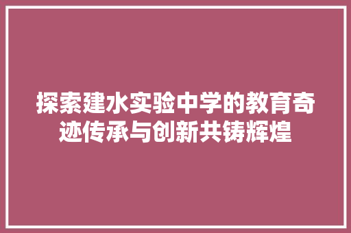 探索建水实验中学的教育奇迹传承与创新共铸辉煌