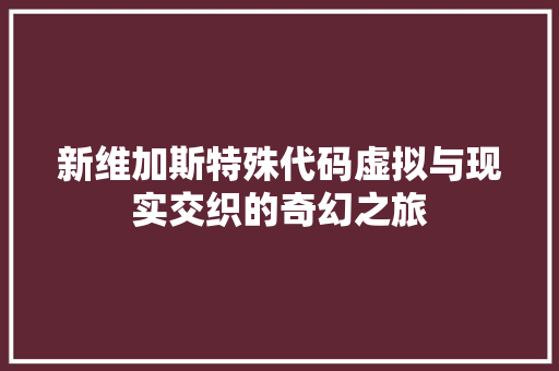 新维加斯特殊代码虚拟与现实交织的奇幻之旅