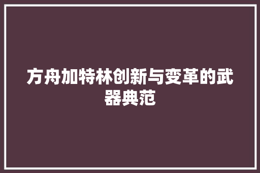 方舟加特林创新与变革的武器典范