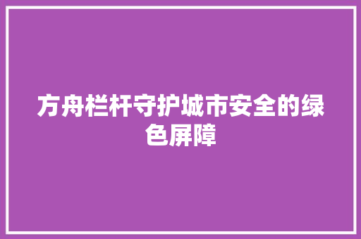 方舟栏杆守护城市安全的绿色屏障