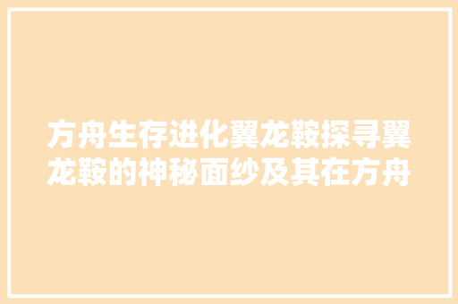 方舟生存进化翼龙鞍探寻翼龙鞍的神秘面纱及其在方舟世界中的应用