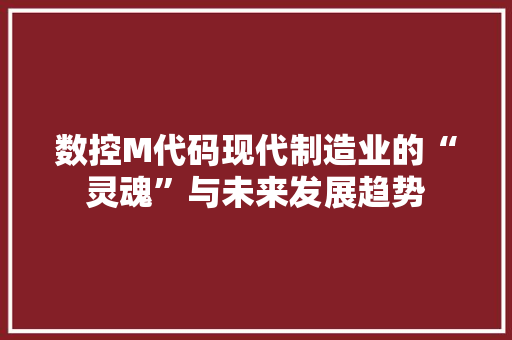 数控M代码现代制造业的“灵魂”与未来发展趋势  第1张