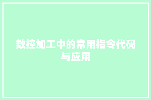 数控加工中的常用指令代码与应用