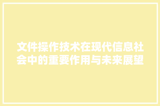 文件操作技术在现代信息社会中的重要作用与未来展望