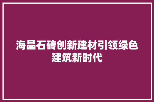 海晶石砖创新建材引领绿色建筑新时代