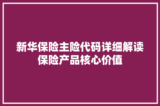 新华保险主险代码详细解读保险产品核心价值