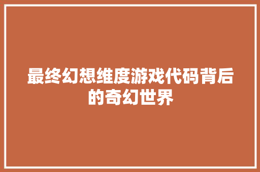 最终幻想维度游戏代码背后的奇幻世界