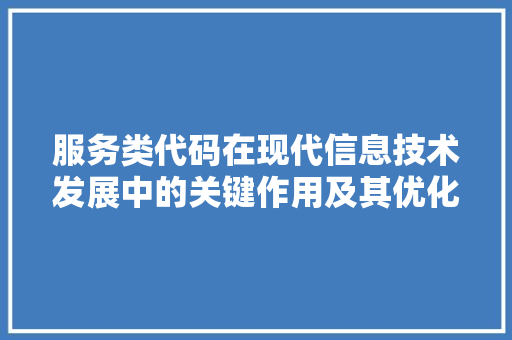 服务类代码在现代信息技术发展中的关键作用及其优化步骤