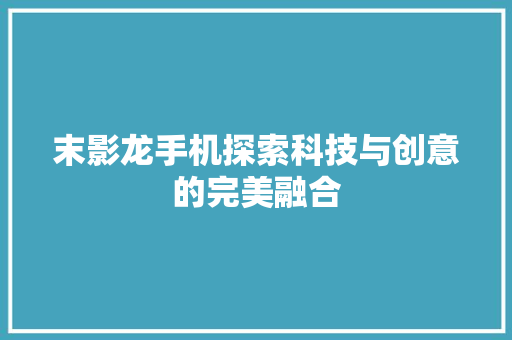 末影龙手机探索科技与创意的完美融合