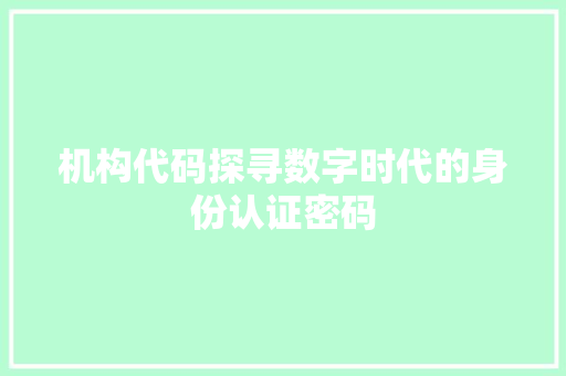 机构代码探寻数字时代的身份认证密码
