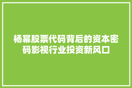 杨幂股票代码背后的资本密码影视行业投资新风口