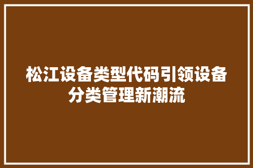 松江设备类型代码引领设备分类管理新潮流