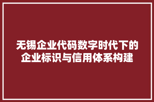 无锡企业代码数字时代下的企业标识与信用体系构建
