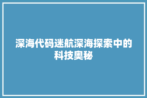 深海代码迷航深海探索中的科技奥秘