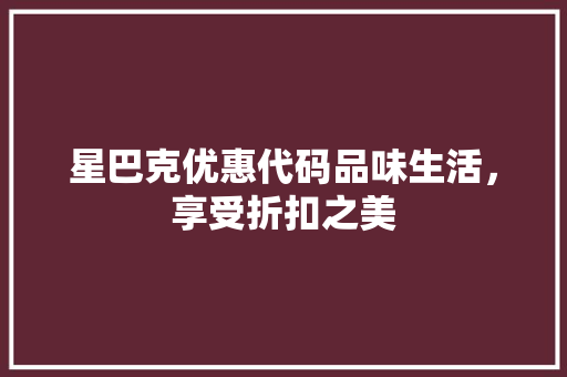 星巴克优惠代码品味生活，享受折扣之美