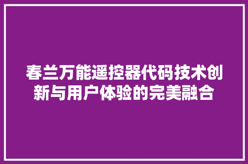 春兰万能遥控器代码技术创新与用户体验的完美融合