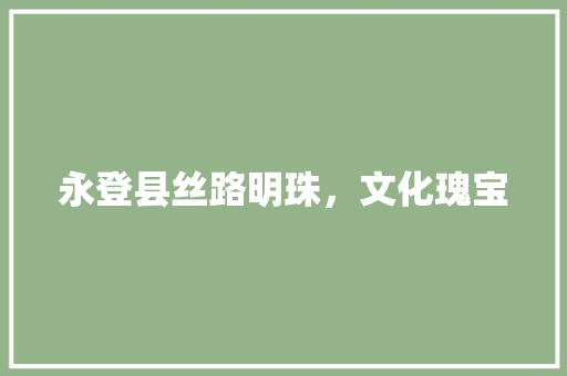 永登县丝路明珠，文化瑰宝