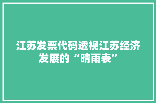 江苏发票代码透视江苏经济发展的“晴雨表”