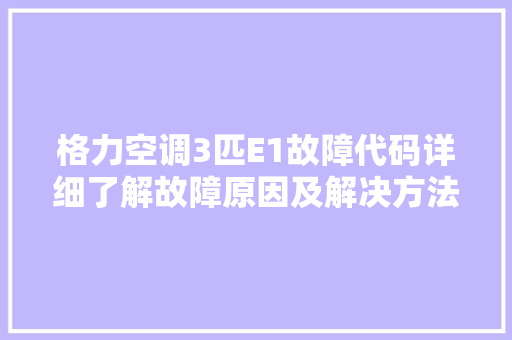 格力空调3匹E1故障代码详细了解故障原因及解决方法