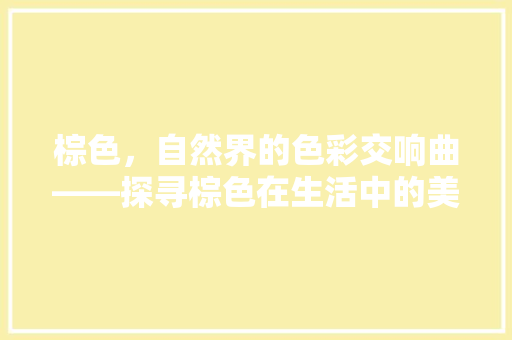 棕色，自然界的色彩交响曲——探寻棕色在生活中的美学价值