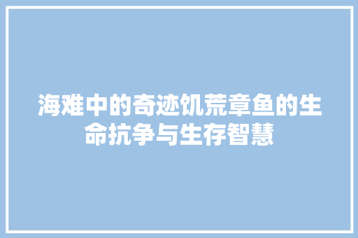 海难中的奇迹饥荒章鱼的生命抗争与生存智慧