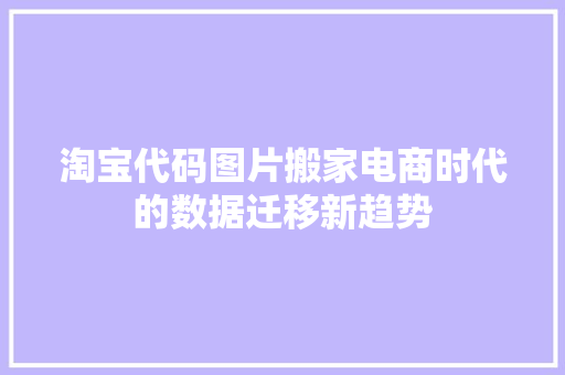 淘宝代码图片搬家电商时代的数据迁移新趋势