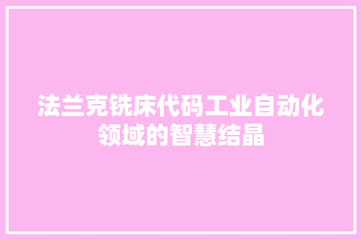 法兰克铣床代码工业自动化领域的智慧结晶