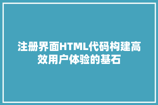 注册界面HTML代码构建高效用户体验的基石