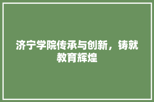 济宁学院传承与创新，铸就教育辉煌